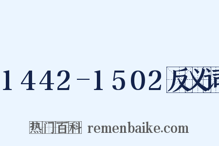 1442-1502反义词是什么意思的图片